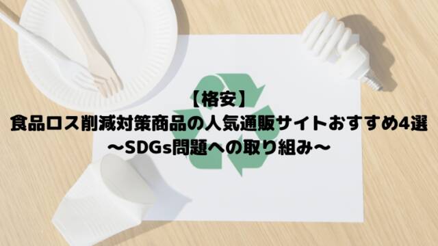 【格安】 食品ロス削減対策商品の人気通販サイトおすすめ4選 ～SDGs問題への取り組み～